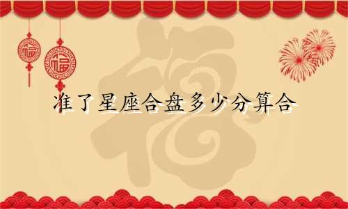 准了星座合盘多少分算合