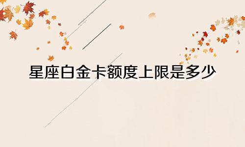 星座白金卡额度上限是多少