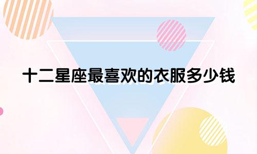 十二星座最喜欢的衣服多少钱