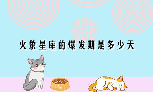 火象星座的爆发期是多少天