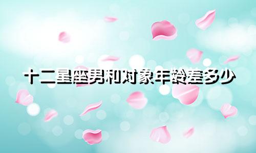 十二星座男和对象年龄差多少