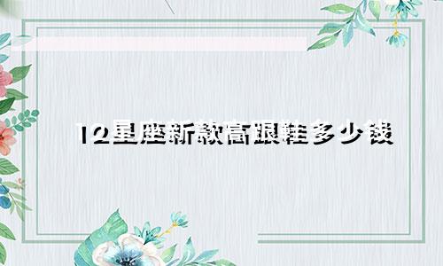 12星座新款高跟鞋多少钱