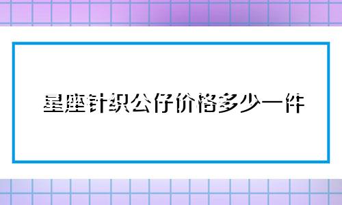 星座针织公仔价格多少一件