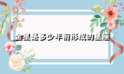 金星是多少年前形成的星座