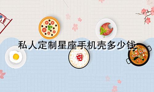 私人定制星座手机壳多少钱