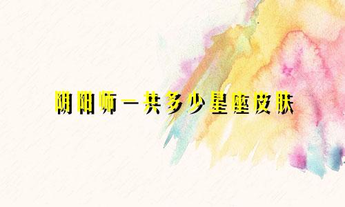 阴阳师一共多少星座皮肤