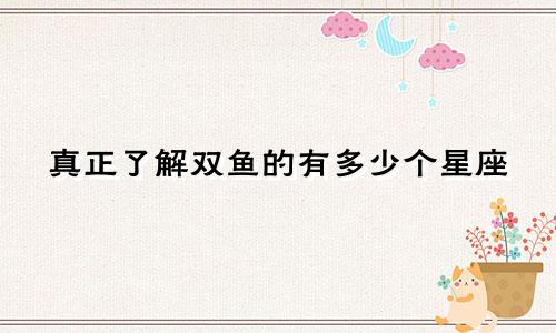 真正了解双鱼的有多少个星座