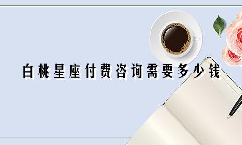 白桃星座付费咨询需要多少钱