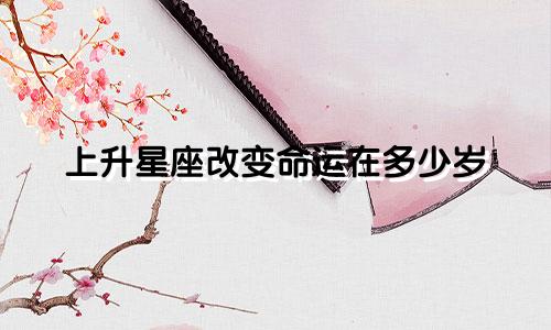 上升星座改变命运在多少岁