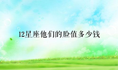 12星座他们的脸值多少钱