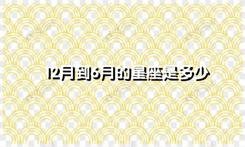12月到6月的星座是多少
