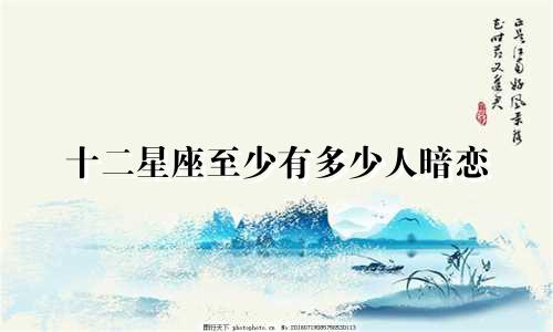十二星座至少有多少人暗恋