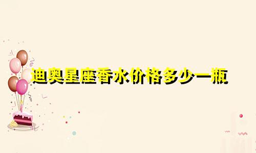 迪奥星座香水价格多少一瓶