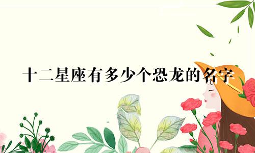 十二星座有多少个恐龙的名字