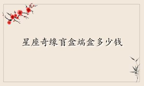 星座奇缘盲盒端盒多少钱