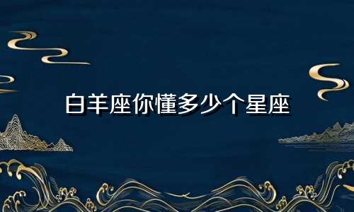 白羊座你懂多少个星座