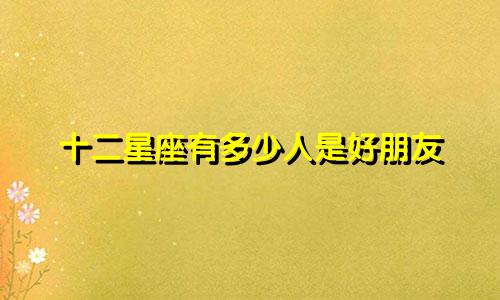 十二星座有多少人是好朋友