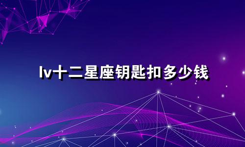 lv十二星座钥匙扣多少钱