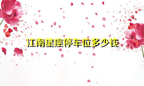 江南星座停车位多少钱