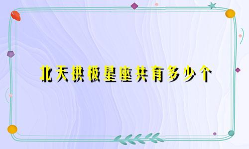 北天拱极星座共有多少个