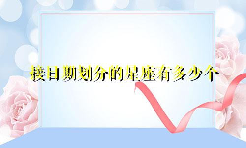 接日期划分的星座有多少个
