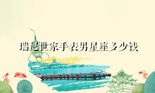 瑞尼世家手表男星座多少钱