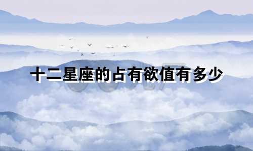 十二星座的占有欲值有多少