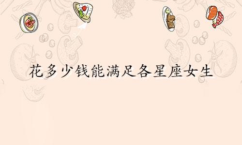花多少钱能满足各星座女生