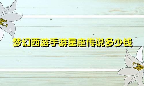 梦幻西游手游星座传说多少钱