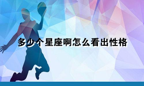 多少个星座啊怎么看出性格