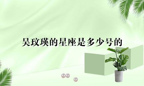 吴玟瑛的星座是多少号的