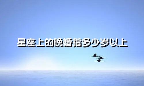 星座上的晚婚指多少岁以上