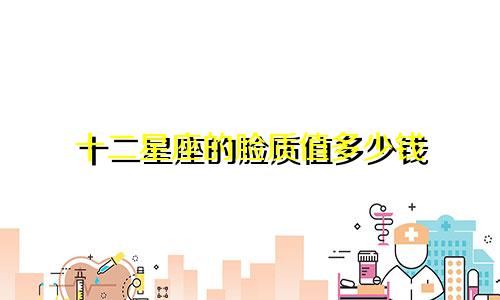 十二星座的脸质值多少钱