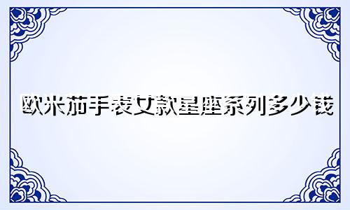 欧米茄手表女款星座系列多少钱