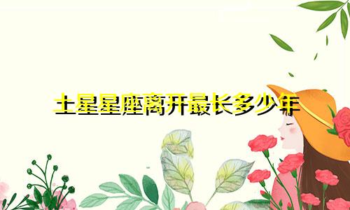 土星星座离开最长多少年