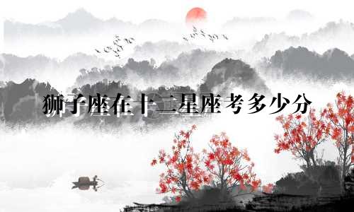 狮子座在十二星座考多少分