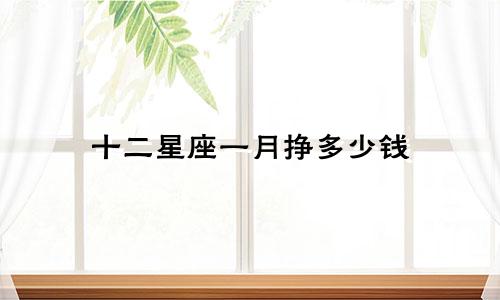 十二星座一月挣多少钱