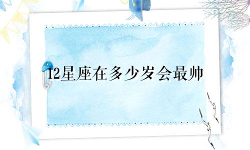 12星座在多少岁会最帅