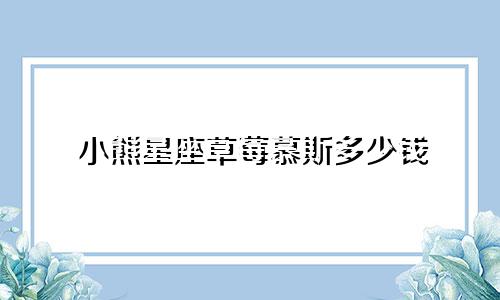小熊星座草莓慕斯多少钱