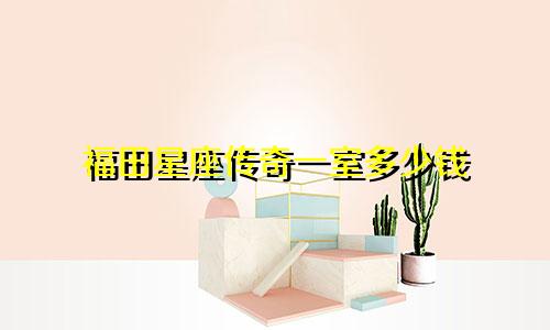 福田星座传奇一室多少钱