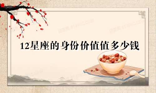 12星座的身份价值值多少钱