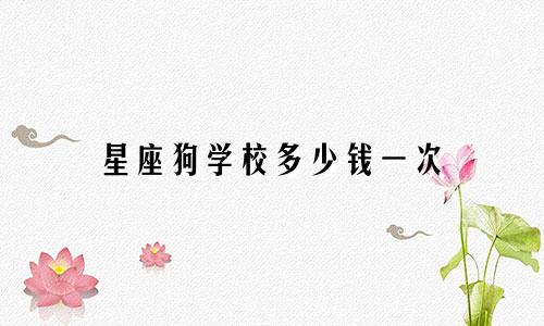 星座狗学校多少钱一次
