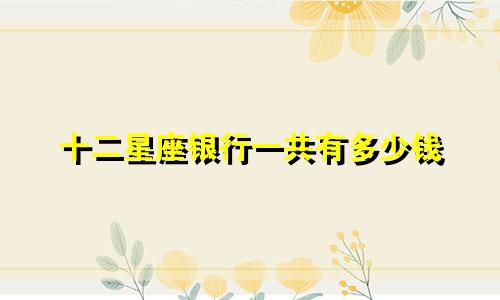 十二星座银行一共有多少钱
