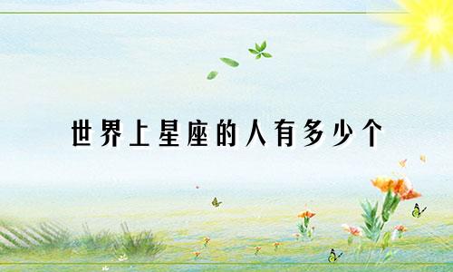 世界上星座的人有多少个