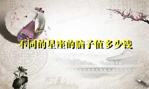 不同的星座的脑子值多少钱