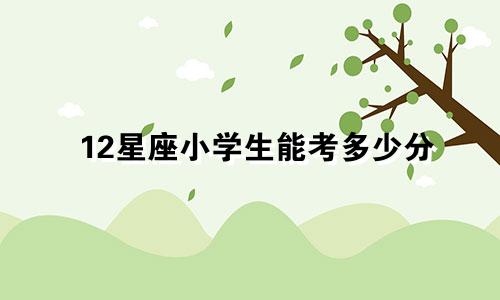 12星座小学生能考多少分