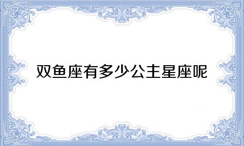双鱼座有多少公主星座呢