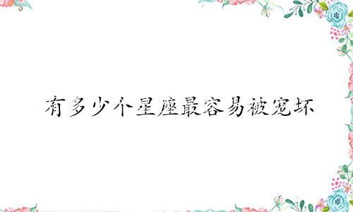 有多少个星座最容易被宠坏