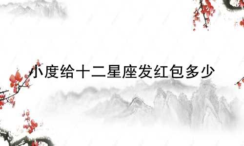 小度给十二星座发红包多少