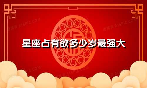 星座占有欲多少岁最强大